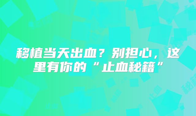 移植当天出血?别担心,这里有你的“止血秘籍”