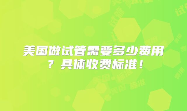 美国做试管需要多少费用？具体收费标准！