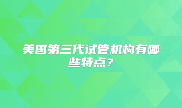 美国第三代试管机构有哪些特点?