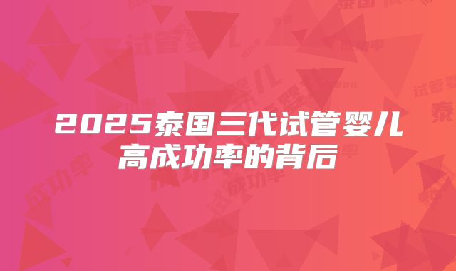 2025泰国三代试管婴儿高成功率的背后