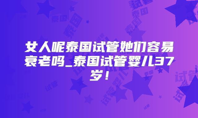 女人呢泰国试管她们容易衰老吗_泰国试管婴儿37岁！