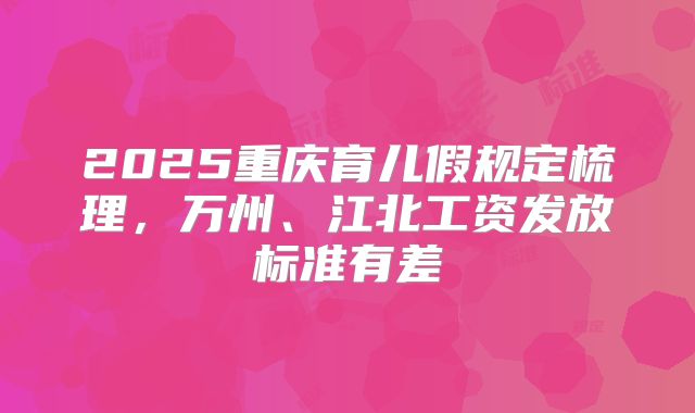 2025重庆育儿假规定梳理,万州、江北工资发放标准有差