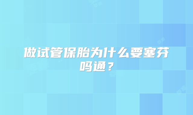 做试管保胎为什么要塞芬吗通?
