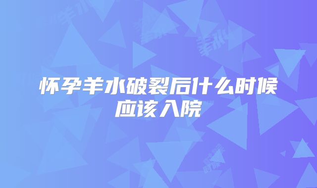 怀孕羊水破裂后什么时候应该入院
