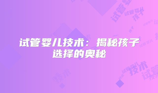试管婴儿技术:揭秘孩子选择的奥秘