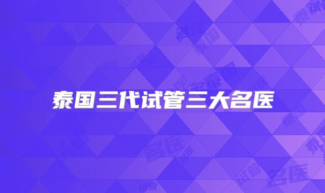 泰国三代试管三大名医