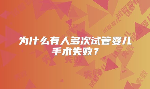 为什么有人多次试管婴儿手术失败？