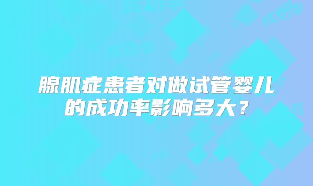腺肌症患者对做试管婴儿的成功率影响多大？