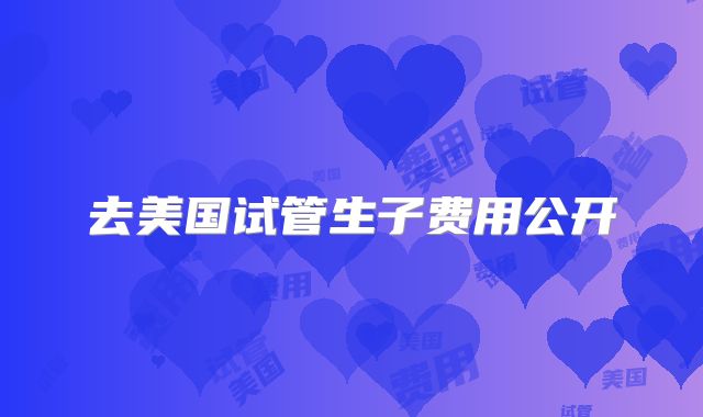 去美国试管生子费用公开