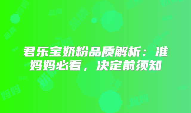 君乐宝奶粉品质解析:准妈妈必看,决定前须知