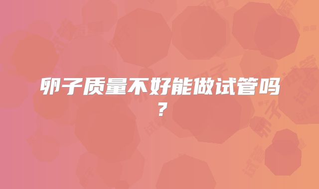 卵子质量不好能做试管吗？