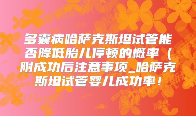 多囊病哈萨克斯坦试管能否降低胎儿停顿的概率（附成功后注意事项_哈萨克斯坦试管婴儿成功率！