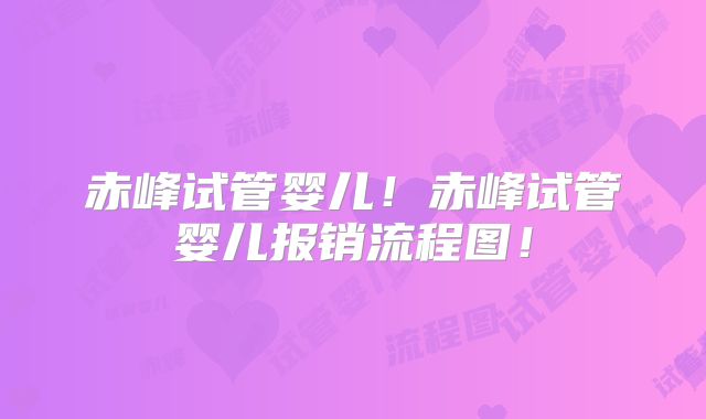 赤峰试管婴儿!赤峰试管婴儿报销流程图!