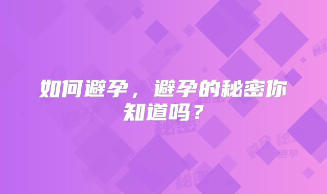 如何避孕，避孕的秘密你知道吗？