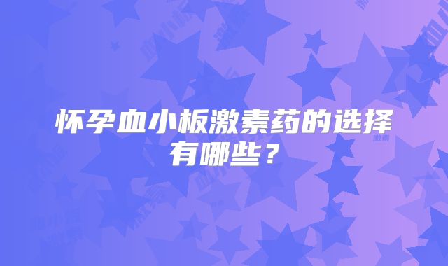 怀孕血小板激素药的选择有哪些？