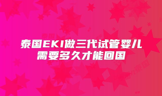泰国EKI做三代试管婴儿需要多久才能回国