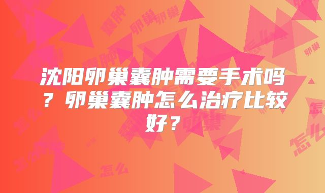 沈阳卵巢囊肿需要手术吗？卵巢囊肿怎么治疗比较好？