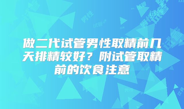 做二代试管男性取精前几天排精较好？附试管取精前的饮食注意