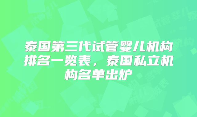 泰国第三代试管婴儿机构排名一览表，泰国私立机构名单出炉