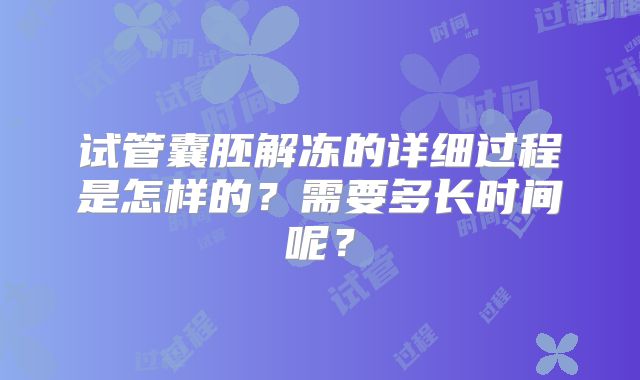 试管囊胚解冻的详细过程是怎样的?需要多长时间呢?