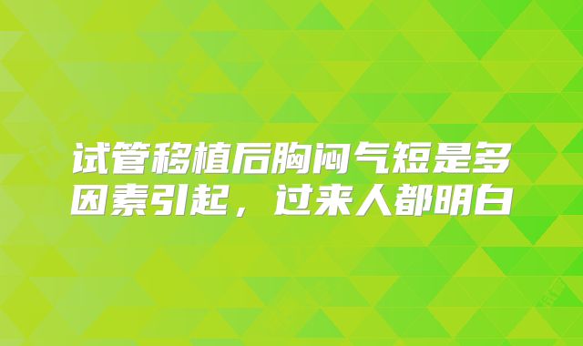 试管移植后胸闷气短是多因素引起，过来人都明白