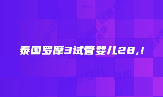 泰国罗摩3试管婴儿28,!