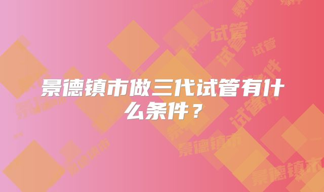 景德镇市做三代试管有什么条件?