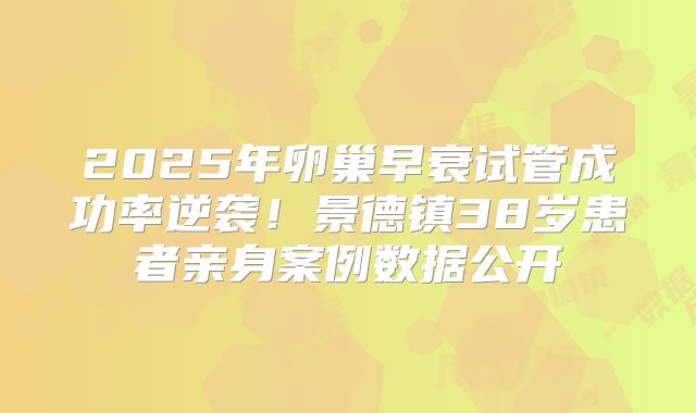 2025年卵巢早衰试管成功率逆袭！景德镇38岁患者亲身案例数据公开