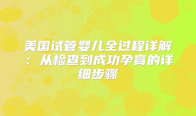 美国试管婴儿全过程详解:从检查到成功孕育的详细步骤