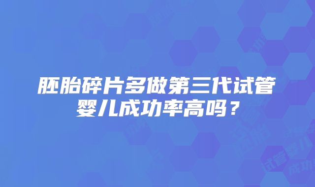 胚胎碎片多做第三代试管婴儿成功率高吗?