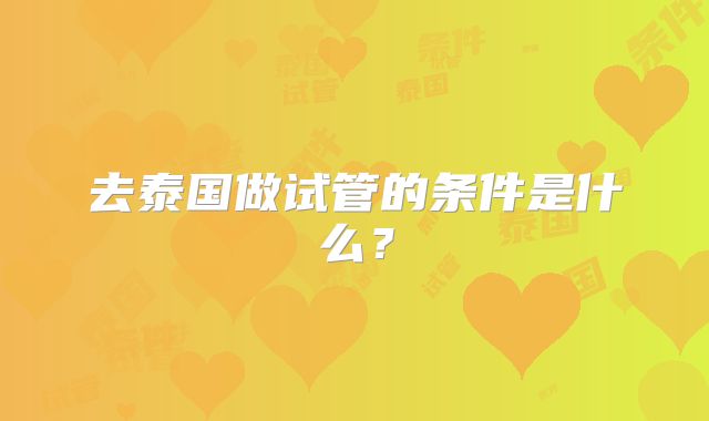 去泰国做试管的条件是什么？