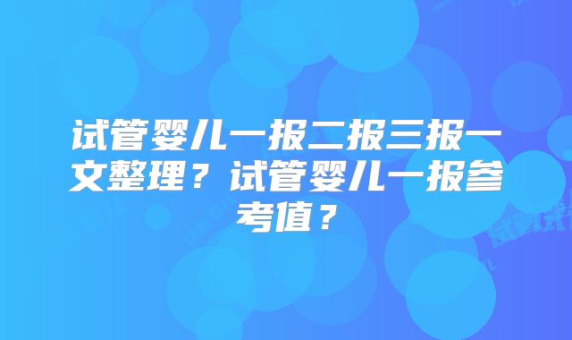 试管婴儿一报二报三报一文整理?试管婴儿一报参考值?