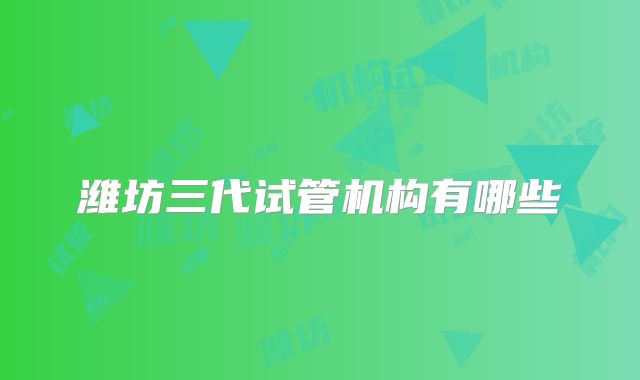 潍坊三代试管机构有哪些