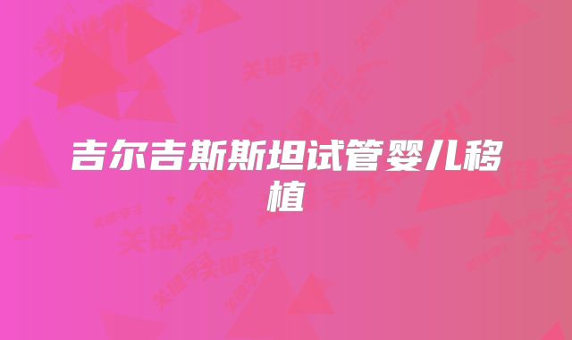 吉尔吉斯斯坦试管婴儿移植