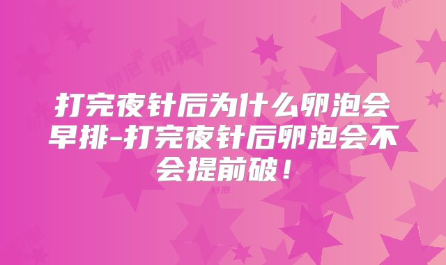 打完夜针后为什么卵泡会早排-打完夜针后卵泡会不会提前破!