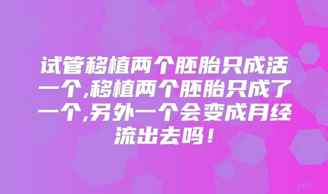 试管移植两个胚胎只成活一个,移植两个胚胎只成了一个,另外一个会变成月经流出去吗！