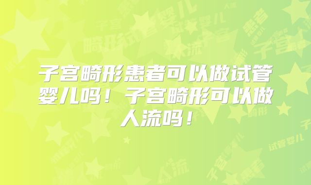 子宫畸形患者可以做试管婴儿吗！子宫畸形可以做人流吗！