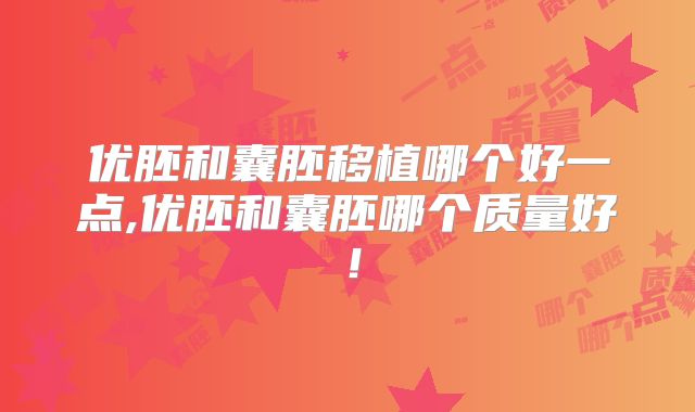 优胚和囊胚移植哪个好一点,优胚和囊胚哪个质量好!