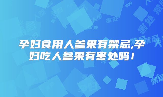 孕妇食用人参果有禁忌,孕妇吃人参果有害处吗!