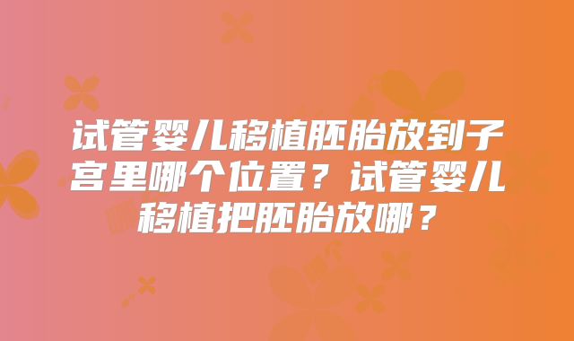 试管婴儿移植胚胎放到子宫里哪个位置?试管婴儿移植把胚胎放哪?