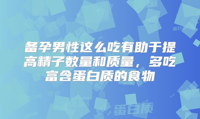 备孕男性这么吃有助于提高精子数量和质量，多吃富含蛋白质的食物