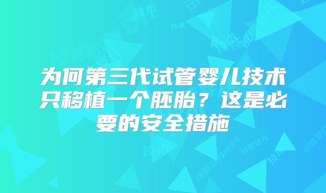 为何第三代试管婴儿技术只移植一个胚胎？这是必要的安全措施
