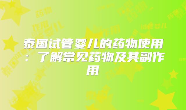 泰国试管婴儿的药物使用：了解常见药物及其副作用