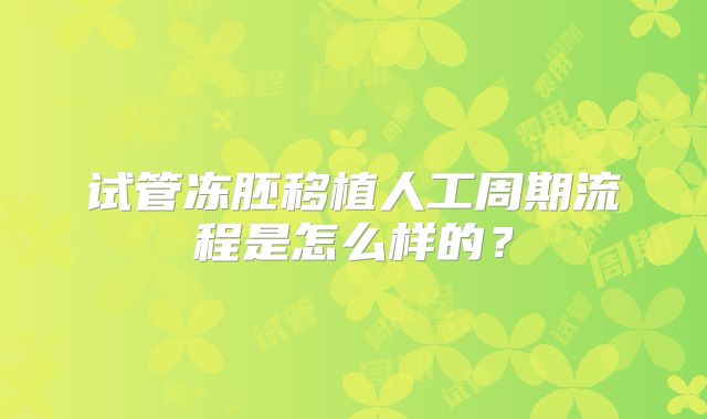 试管冻胚移植人工周期流程是怎么样的?
