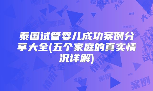 泰国试管婴儿成功案例分享大全(五个家庭的真实情况详解)