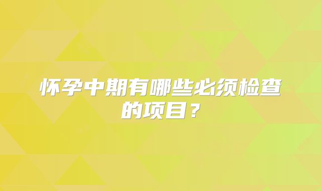 怀孕中期有哪些必须检查的项目?