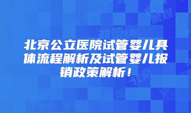 北京公立医院试管婴儿具体流程解析及试管婴儿报销政策解析!
