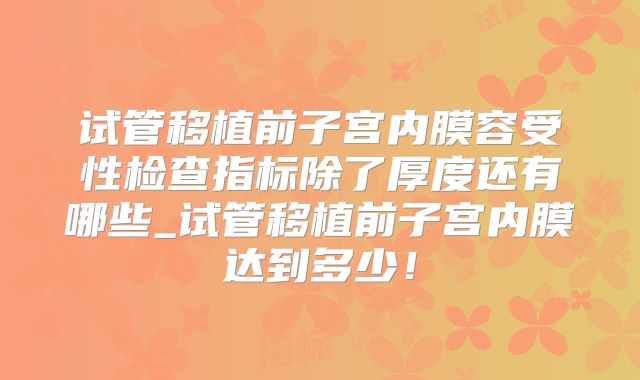 试管移植前子宫内膜容受性检查指标除了厚度还有哪些_试管移植前子宫内膜达到多少！