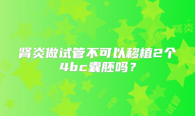 肾炎做试管不可以移植2个4bc囊胚吗？