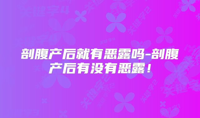 剖腹产后就有恶露吗-剖腹产后有没有恶露!